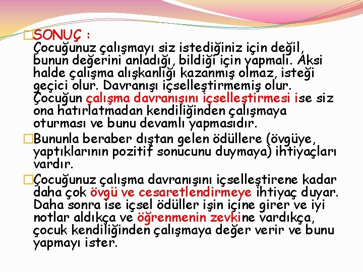 �SONUÇ : Çocuğunuz çalışmayı siz istediğiniz için değil, bunun değerini anladığı, bildiği için yapmalı.