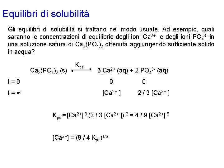 Equilibri di solubilità Gli equilibri di solubilità si trattano nel modo usuale. Ad esempio,