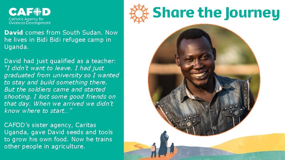 David comes from South Sudan. Now he lives in Bidi refugee camp in Uganda.