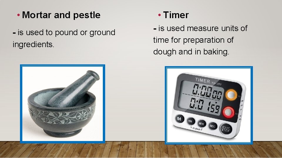  • Mortar and pestle - is used to pound or ground ingredients. •