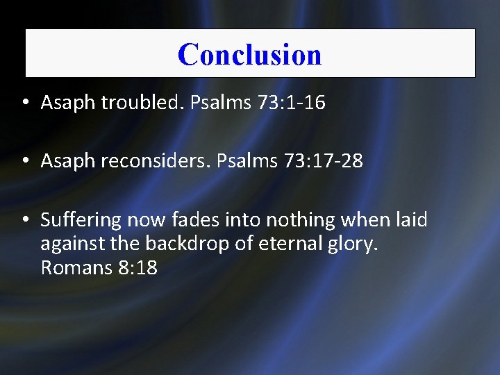 Conclusion • Asaph troubled. Psalms 73: 1 -16 • Asaph reconsiders. Psalms 73: 17