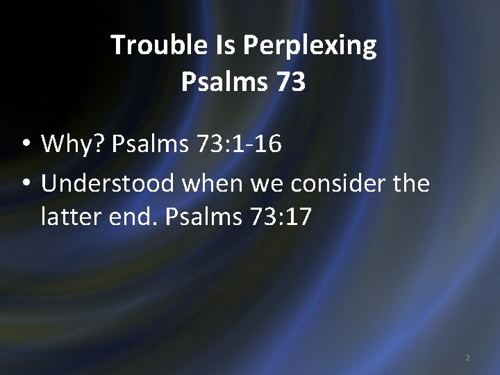 Trouble Is Perplexing Psalms 73 • Why? Psalms 73: 1 -16 • Understood when