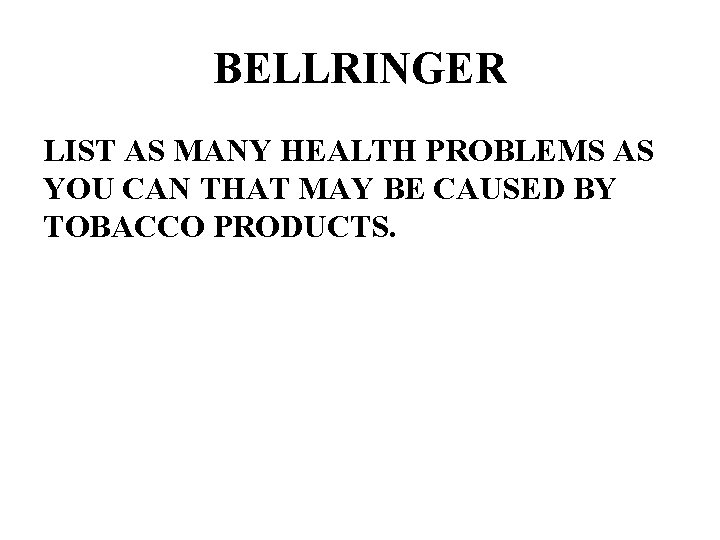 BELLRINGER LIST AS MANY HEALTH PROBLEMS AS YOU CAN THAT MAY BE CAUSED BY