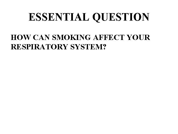 ESSENTIAL QUESTION HOW CAN SMOKING AFFECT YOUR RESPIRATORY SYSTEM? 