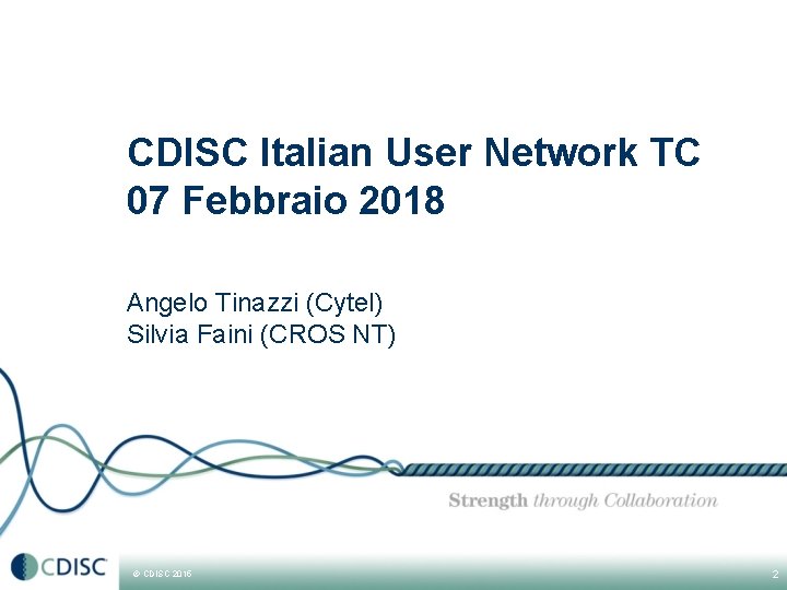 CDISC Italian User Network TC 07 Febbraio 2018 Angelo Tinazzi (Cytel) Silvia Faini (CROS