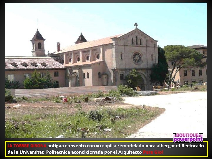 LA TORRRE GIRONA antigua convento con su capilla remodelado para albergar el Rectorado de