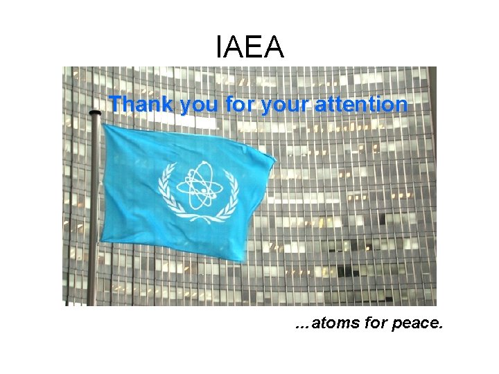 IAEA Thank you for your attention …atoms for peace. 