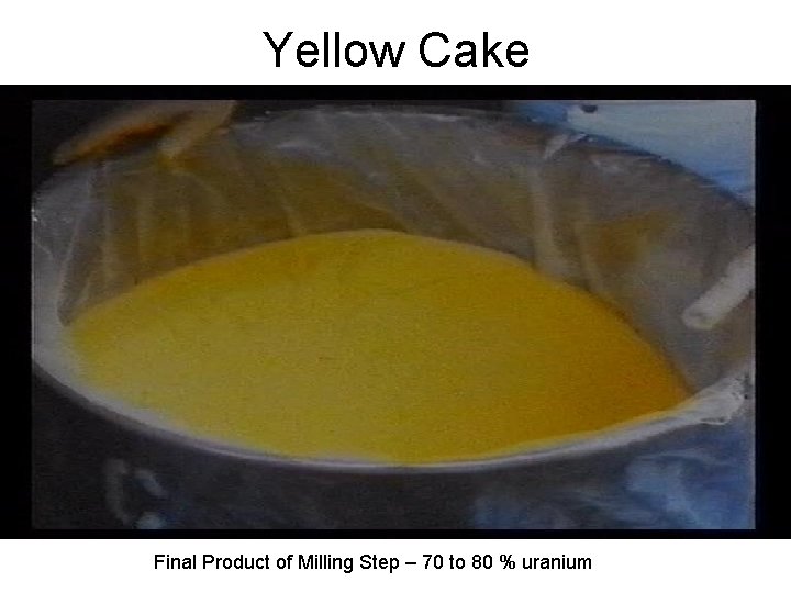 Yellow Cake Final Product of Milling Step – 70 to 80 % uranium 