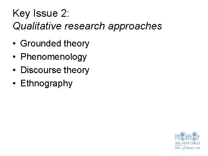 Key Issue 2: Qualitative research approaches • • Grounded theory Phenomenology Discourse theory Ethnography