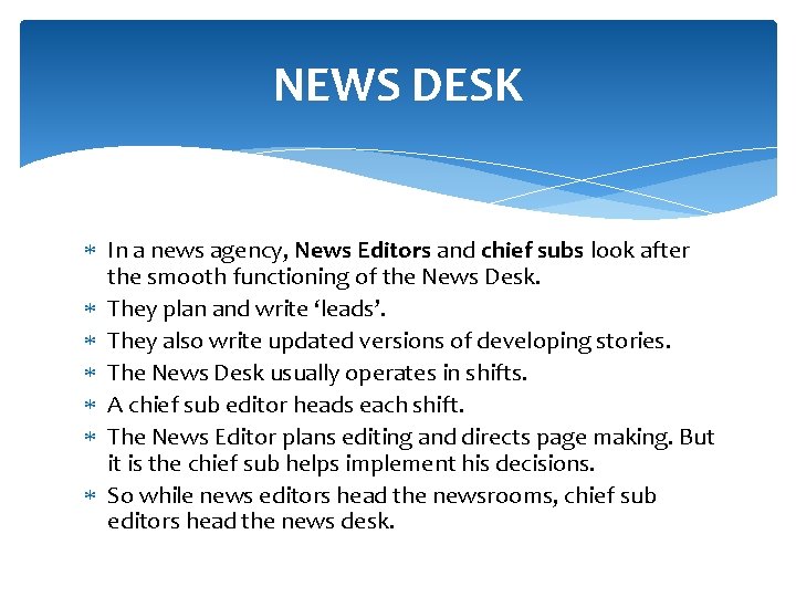 NEWS DESK In a news agency, News Editors and chief subs look after the