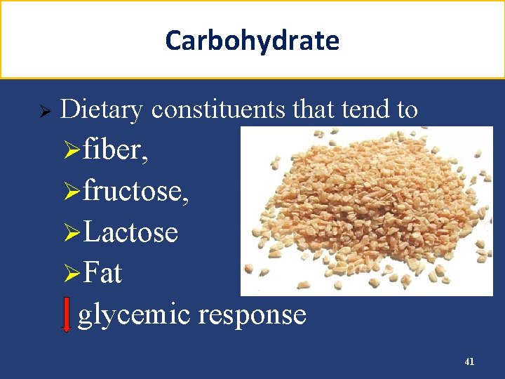 Carbohydrate Ø Dietary constituents that tend to Øfiber, Øfructose, ØLactose ØFat glycemic response 41