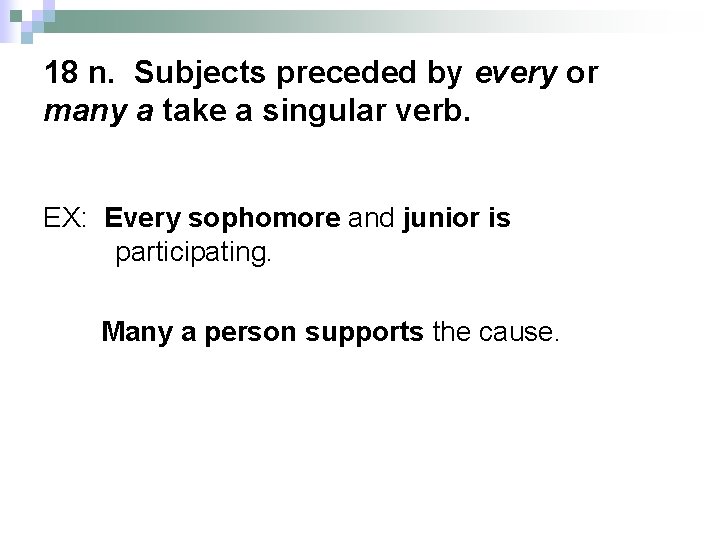 18 n. Subjects preceded by every or many a take a singular verb. EX: