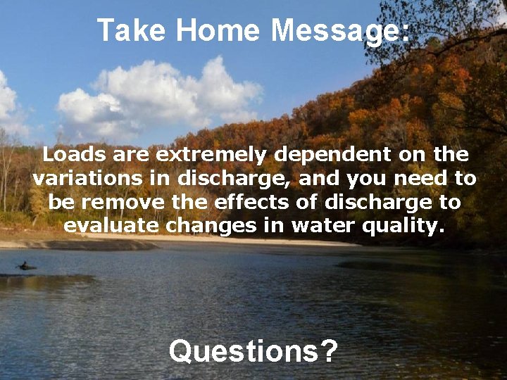 Take Home Message: Loads are extremely dependent on the variations in discharge, and you