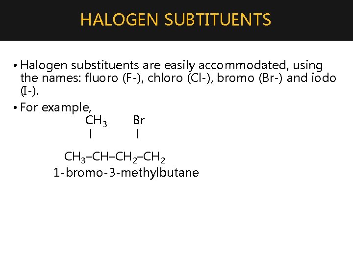 HALOGEN SUBTITUENTS • Halogen substituents are easily accommodated, using the names: fluoro (F-), chloro