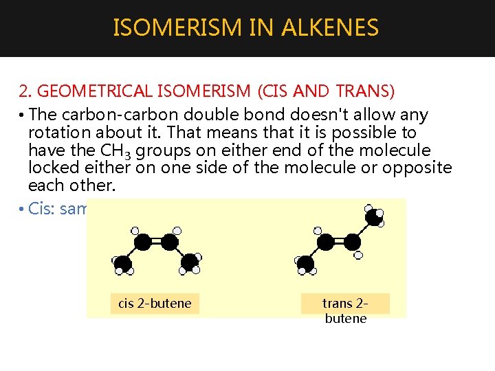 ISOMERISM IN ALKENES 2. GEOMETRICAL ISOMERISM (CIS AND TRANS) • The carbon-carbon double bond