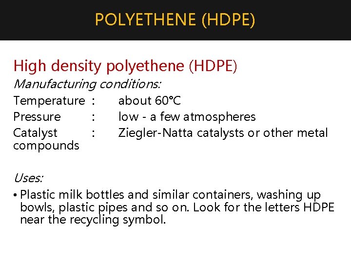 POLYETHENE (HDPE) High density polyethene (HDPE) Manufacturing conditions: Temperature : Pressure : Catalyst :