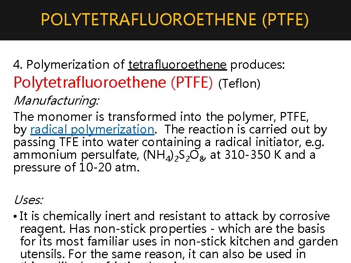 POLYTETRAFLUOROETHENE (PTFE) 4. Polymerization of tetrafluoroethene produces: Polytetrafluoroethene (PTFE) (Teflon) Manufacturing: The monomer is