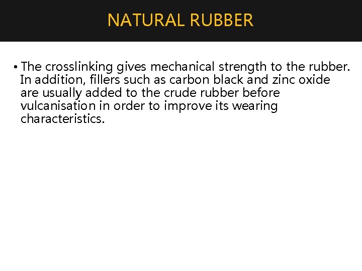 NATURAL RUBBER • The crosslinking gives mechanical strength to the rubber. In addition, fillers
