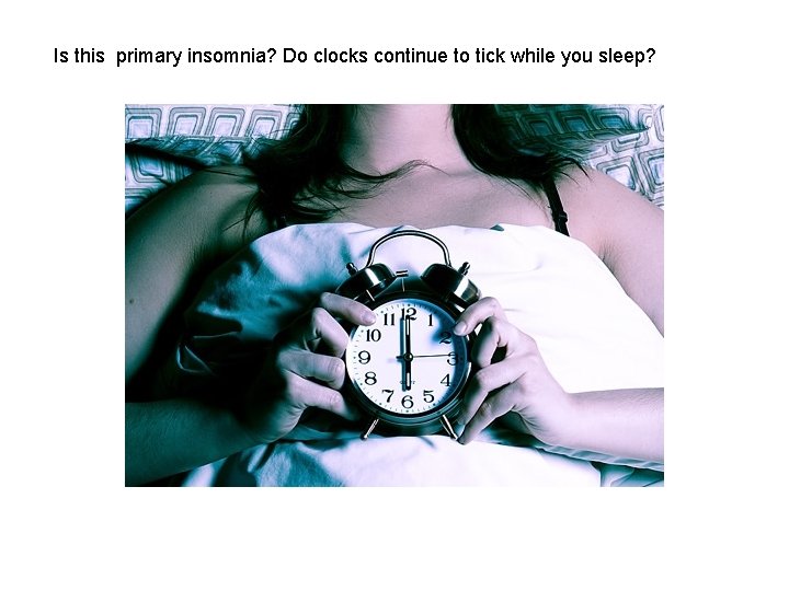 Is this primary insomnia? Do clocks continue to tick while you sleep? 