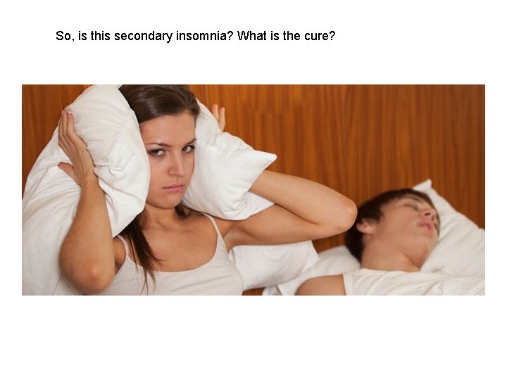 So, is this secondary insomnia? What is the cure? 