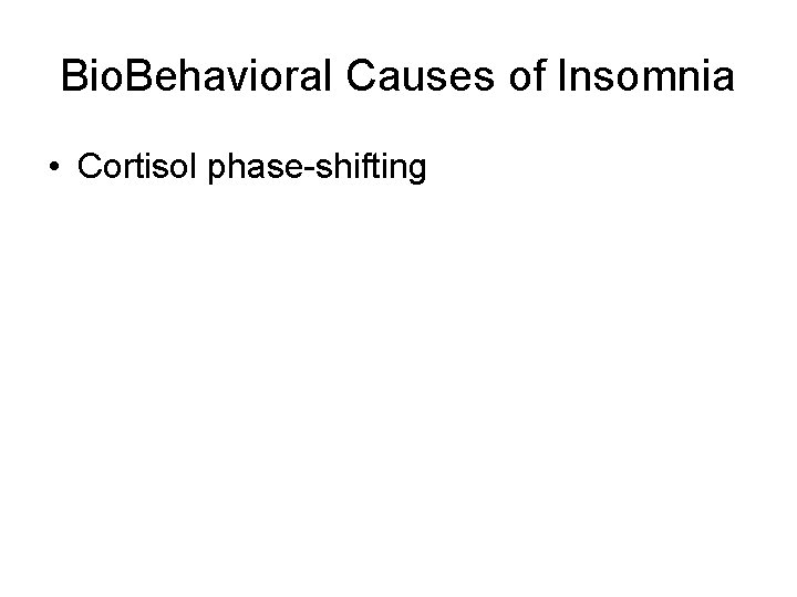Bio. Behavioral Causes of Insomnia • Cortisol phase-shifting 