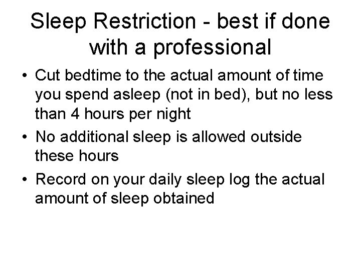Sleep Restriction - best if done with a professional • Cut bedtime to the