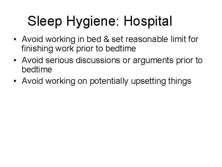 Sleep Hygiene: Hospital • Avoid working in bed & set reasonable limit for finishing