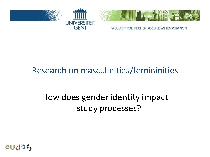 Research problem Research on masculinities/femininities How does gender identity impact study processes? 