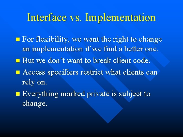 Interface vs. Implementation For flexibility, we want the right to change an implementation if