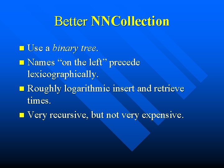 Better NNCollection Use a binary tree. n Names “on the left” precede lexicographically. n