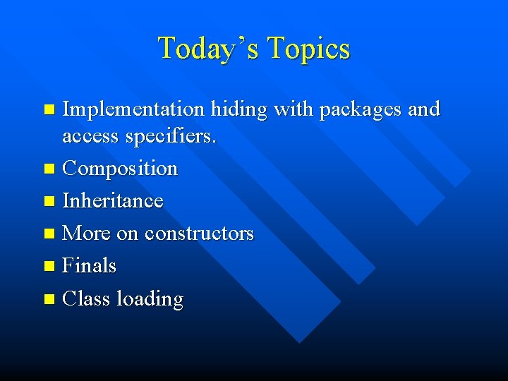 Today’s Topics Implementation hiding with packages and access specifiers. n Composition n Inheritance n