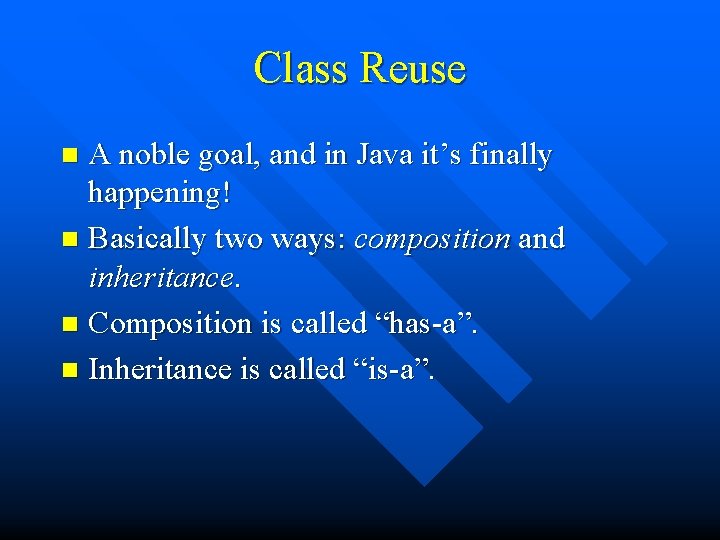 Class Reuse A noble goal, and in Java it’s finally happening! n Basically two