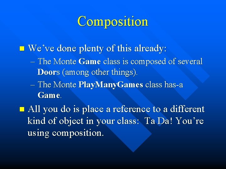 Composition n We’ve done plenty of this already: – The Monte Game class is