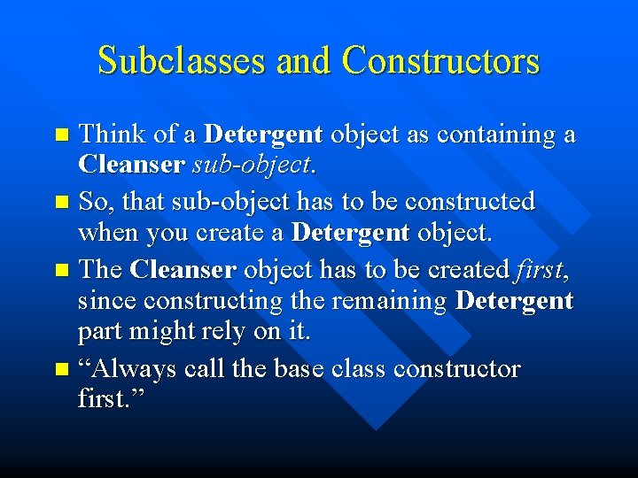 Subclasses and Constructors Think of a Detergent object as containing a Cleanser sub-object. n