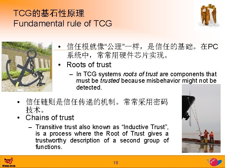 TCG的基石性原理 Fundamental rule of TCG • 信任根就像“公理”一样，是信任的基础。在PC 系统中，常常用硬件芯片实现。 • Roots of trust – In