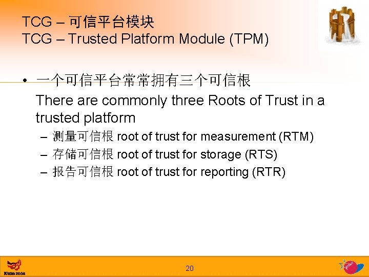TCG – 可信平台模块 TCG – Trusted Platform Module (TPM) • 一个可信平台常常拥有三个可信根 There are commonly