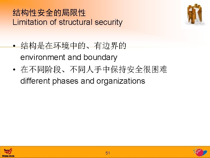 结构性安全的局限性 Limitation of structural security • 结构是在环境中的、有边界的 environment and boundary • 在不同阶段、不同人手中保持安全很困难 different phases