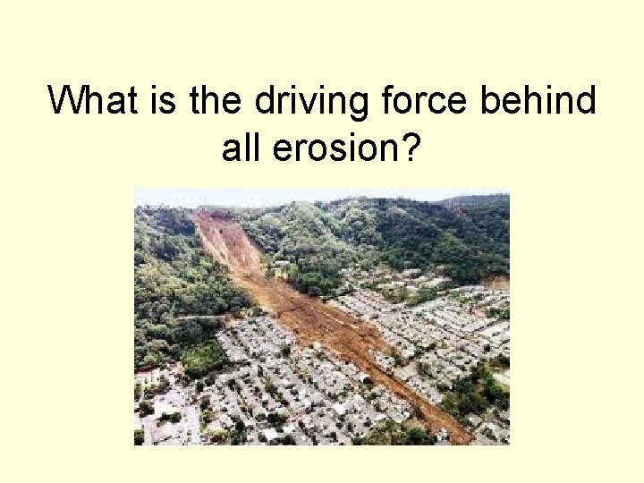 What is the driving force behind all erosion? 