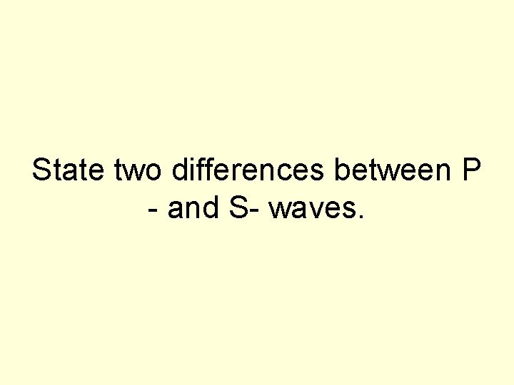 State two differences between P - and S- waves. 