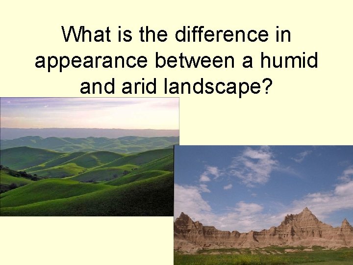 What is the difference in appearance between a humid and arid landscape? 