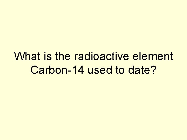 What is the radioactive element Carbon-14 used to date? 