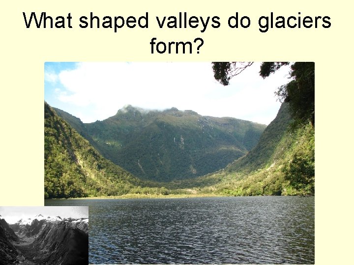 What shaped valleys do glaciers form? 