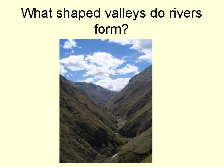 What shaped valleys do rivers form? 