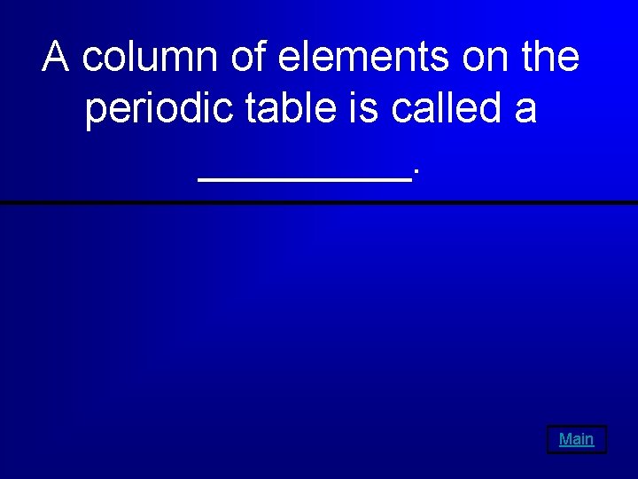 A column of elements on the periodic table is called a _____. Main 