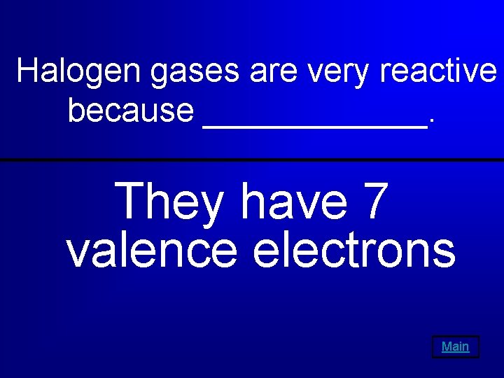Halogen gases are very reactive because ______. They have 7 valence electrons Main 