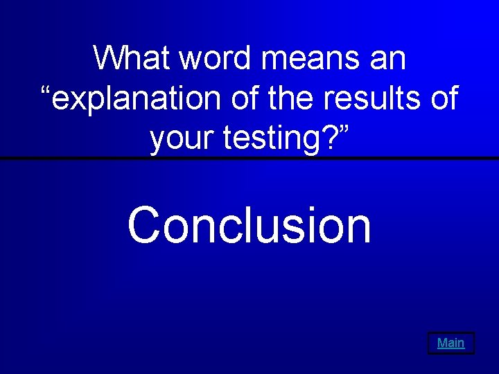 What word means an “explanation of the results of your testing? ” Conclusion Main