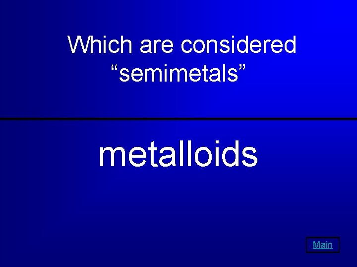 Which are considered “semimetals” metalloids Main 