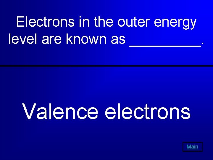 Electrons in the outer energy level are known as _____. Valence electrons Main 