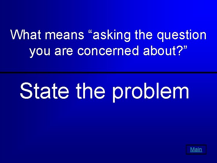 What means “asking the question you are concerned about? ” State the problem Main