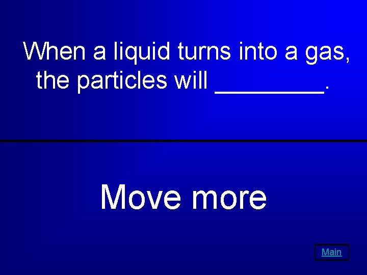When a liquid turns into a gas, the particles will ____. Move more Main